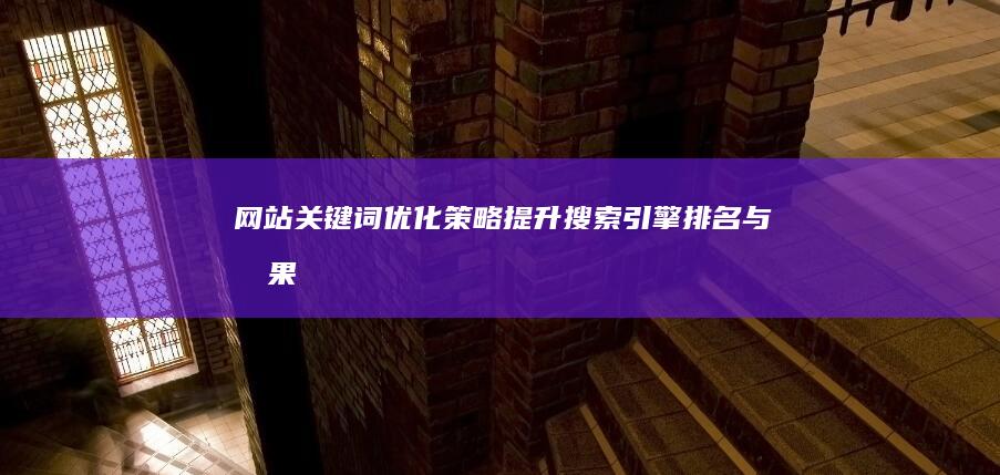 网站关键词优化策略：提升搜索引擎排名与效果